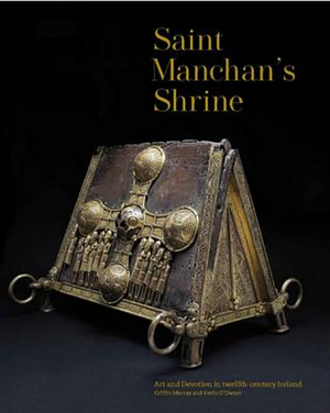 Saint Manchan's Shrine: Art and Devotion in Twelfth-century Ireland by Griffin Murray