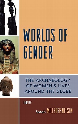 Worlds of Gender: The Archaeology of Women's Lives Around the Globe by Sarah Milledge Nelson