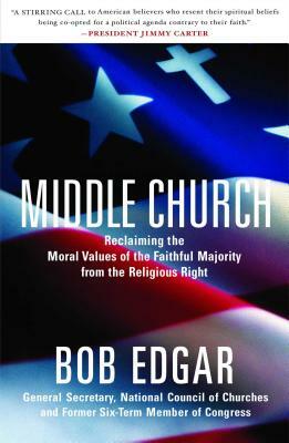 Middle Church: Reclaiming the Moral Values of the Faithful Majority from the Religious Right by Bob Edgar