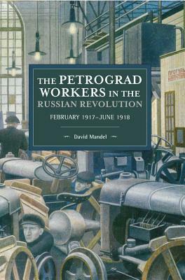 The Petrograd Workers in the Russian Revolution: February 1917-June 1918 by David Mandel