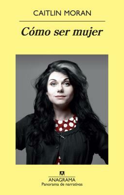 Como Ser Mujer = How to Be a Women by Caitlin Moran