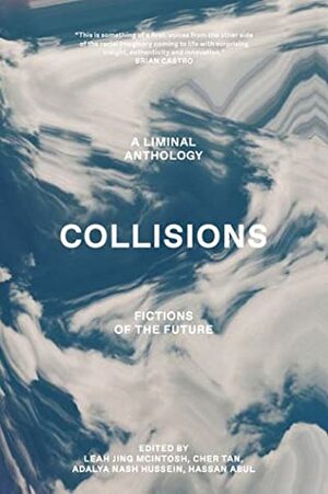 Collisions: Fictions Of The Future by Leah Jing McIntosh, Hassan Abul, Adalya Nash Hussein, Cher Tan