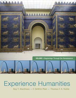 Experience Humanities with Online Access Code, Volume I: Through the Renaissance by Roy T. Matthews, Thomas F.X. Noble, F. DeWitt Platt