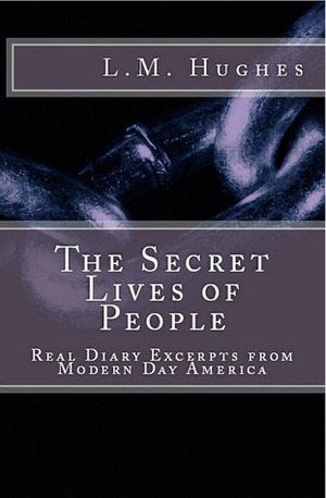 The Secret Lives of People - Real Diary Excerpts from Modern Day America by L.M. Hughes