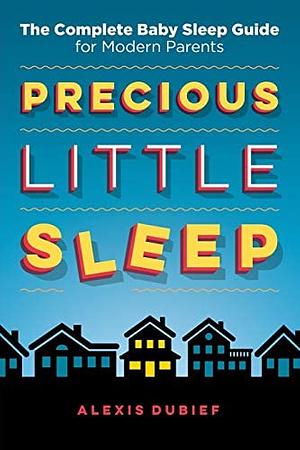 Precious Little Sleep: The Complete Baby Sleep Guide for Modern Parents by Alexis Dubief