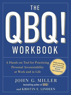 The QBQ! Workbook: A Hands-on Tool for Practicing Personal Accountability at Work and in Life by Kristin E. Lindeen, John G. Miller, John G. Miller