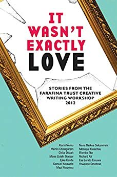 It Wasn't Exactly Love: Stories from the 2012 Farafina Trust Creative Writing Workshop by Various, Worldreader