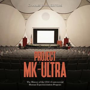 Project MK-Ultra: The History of the CIA's Controversial Human Experimentation Program by Charles River Editors