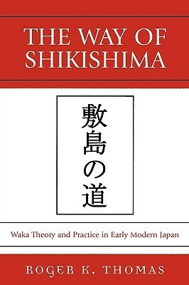 Way of Shikishima: Waka Theory and Practice in Early Modern Japan by Roger Thomas