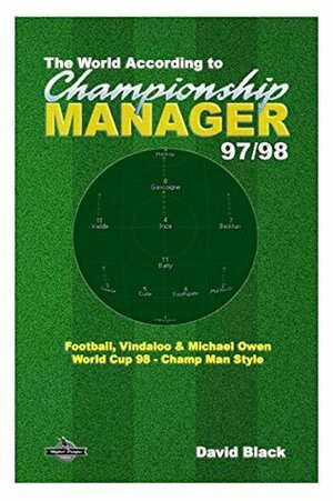 The World According to Championship Manager 97/98: Football, Vindaloo & Michael Owen - World Cup 98 Champ Man style by David Black, Chris Darwen