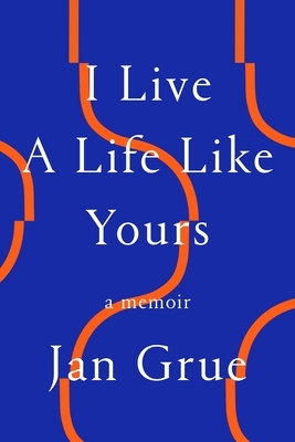 I Live a Life Like Yours: A Memoir by Jan Grue