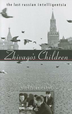 Zhivago's Children: The Last Russian Intelligentsia by Vladislav Zubok