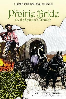 Prairie Bride; Or, the Squatter's Triumph: A Reprint of the Classic Beadle Dime Novel by Chris Enss, Mrs Henry J. Thomas