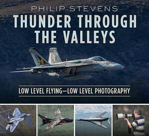 Thunder Through the Valleys: Low Level Flying--Low Level Photography by Philip Stevens