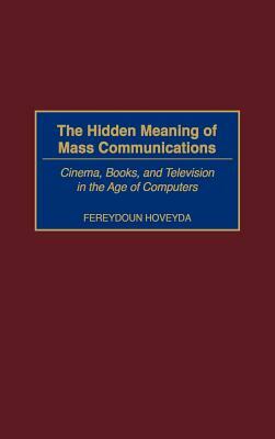 The Hidden Meaning of Mass Communications: Cinema, Books, and Television in the Age of Computers by Fereydoun Hoveyda
