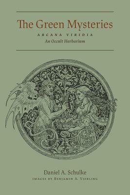 The Green Mysteries: An Occult Herbarium by Daniel A. Schulke, Benjamin A. Vierling