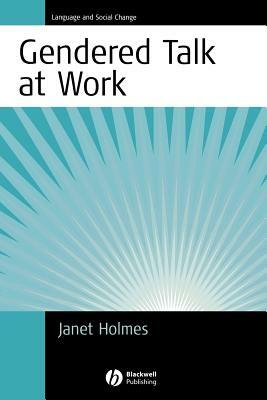 Gendered Talk at Work: Constructing Gender Identity Through Workplace Discourse by Janet Holmes