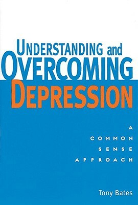 Understanding and Overcoming Depression: A Common Sense Approach by Tony Bates