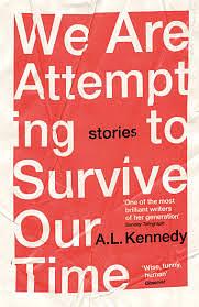 We Are Attempting to Survive Our Time by A.L. Kennedy