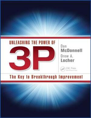 Unleashing the Power of 3P: The Key to Breakthrough Improvement by Drew A. Locher, Dan McDonnell