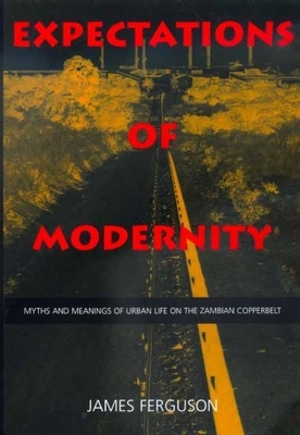 Expectations of Modernity, Volume 57: Myths and Meanings of Urban Life on the Zambian Copperbelt by James Ferguson