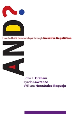 And?: How to Build Relationships through Inventive Negotiation by Lynda Lawrence, John L. Graham, William Hernández Requejo