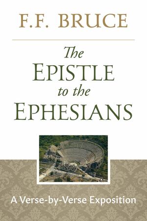 The Epistle to the Ephesians: A Verse by Verse Exposition by One of the Great Bible Scholars of Our Age by F.F. Bruce