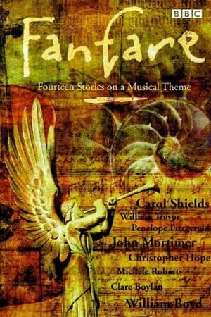 Fanfare: Fourteen Stories on a Musical Theme by Penelope Fitzgerald, Christopher Hope, James Hamilton-Paterson, Duncan Minshull, Helen Wallace, Frederic Raphael, William Trevor, John Mortimer, Michèle Roberts, Helen Simpson, Russell Hoban, Rose Tremain, Clare Boylan, Candia McWilliam, William Boyd, Carol Shields