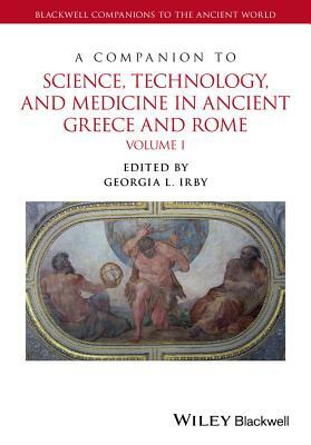 A Companion to Science, Technology, and Medicine in Ancient Greece and Rome, 2 Volume Set by 