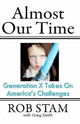 Almost Our Time: Generation X Takes On America's Challenges by Rob Stam, Greg Smith