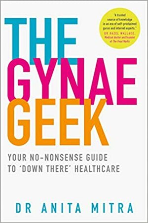 The Gynae Geek: Your no-nonsense guide to ‘down there' healthcare by Anita Mitra