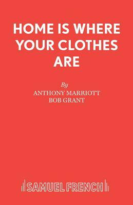 Home is Where Your Clothes Are by Bob Grant, Anthony Marriott