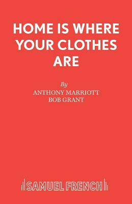 Home is Where Your Clothes Are by Bob Grant, Anthony Marriott