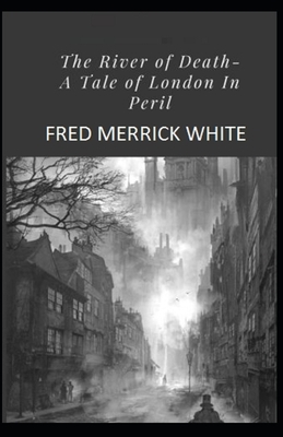 The River of Death: A Tale of London In Peril By Fred Merrick White by Fred Merrick White