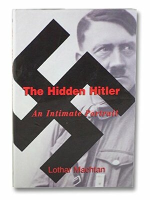 The Hidden Hitler: An Intimate Portrait by Lothar Machtan