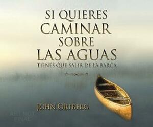 Si Quieres Caminar Sobre Las Aguas Tiene Que Salir de la Barca by John Ortberg