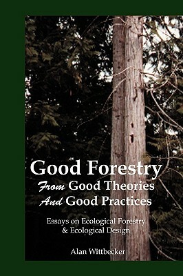 Good Forestry: From Good Theories and Good Practices by Alan Wittbecker