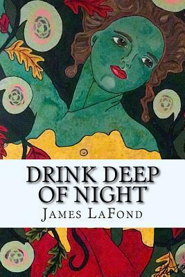 Drink Deep of Night: Song of the Secret Gardener by James LaFond