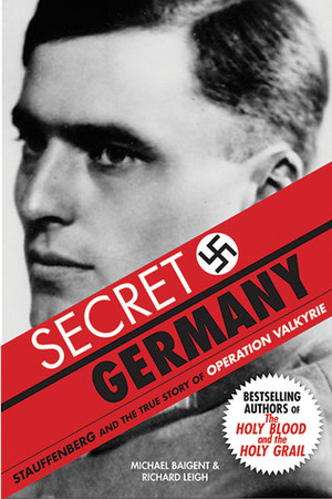 Secret Germany: Stauffenberg & the True Story of Operation Valkyrie by Michael Baigent, Richard Leigh