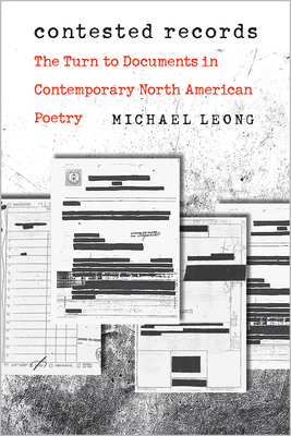 Contested Records: The Turn to Documents in Contemporary North American Poetry by Michael Leong
