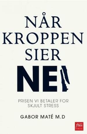 Når kroppen sier nei: Prisen vi betaler for skjult stress by Gabor Maté