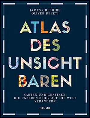 Atlas des Unsichtbaren: Karten und Grafiken, die unseren Blick auf die Welt verändern by James Cheshire, Oliver Uberti