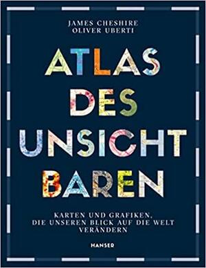 Atlas des Unsichtbaren: Karten und Grafiken, die unseren Blick auf die Welt verändern by Oliver Uberti, James Cheshire