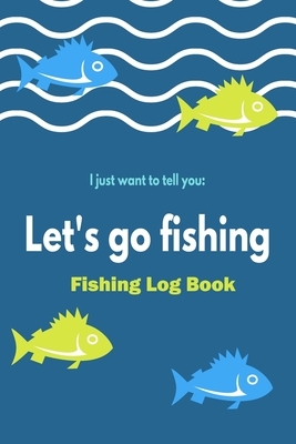 Fishing log Book Let's Go Fishing: For Records Details of Fishing Trip, Including Date, Time, Location, RIG, Bait, Weather Conditions, Water Condition by David J. Levy