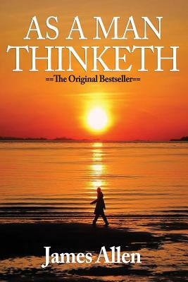 As a Man Thinketh: Recognizing and Harnessing the Power Within by James Allen