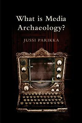 What Is Media Archaeology? by Jussi Parikka