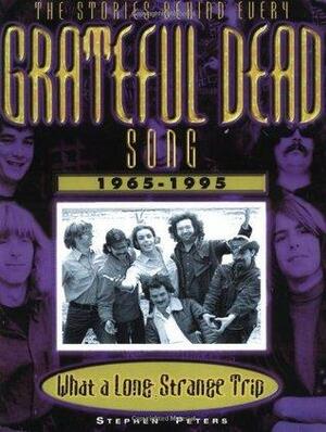 Grateful Dead: What a Long, Strange Trip: The Stories Behind Every Song 1965-1995 by Stephen Peters
