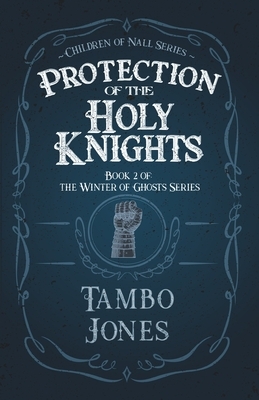 Protection of the Holy Knights: Book 2 of The Winter of Ghosts by Tambo Jones