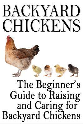 Backyard Chickens: The Beginner's Guide to Raising and Caring for Backyard Chickens by Rashelle Johnson