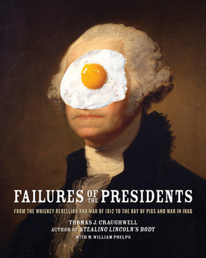 Failures of the Presidents: from the Whiskey Rebellion and War of 1812 to the Bay of Pigs and War in Iraq by Thomas J. Craughwell, M. William Phelps